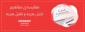 مقایسه‌ی مفاهیم کنترل هزینه و تقلیل هزینه